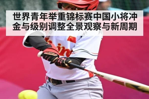 世界青年举重锦标赛中国小将冲金与级别调整全景观察与新周期 | kaiyun