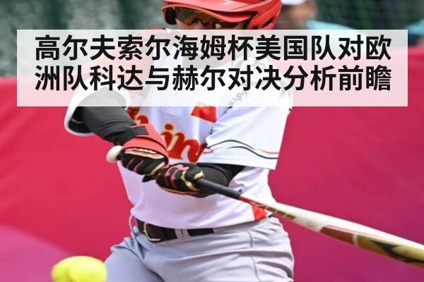 高尔夫索尔海姆杯美国队对欧洲队科达与赫尔对决分析前瞻 | kaiyun